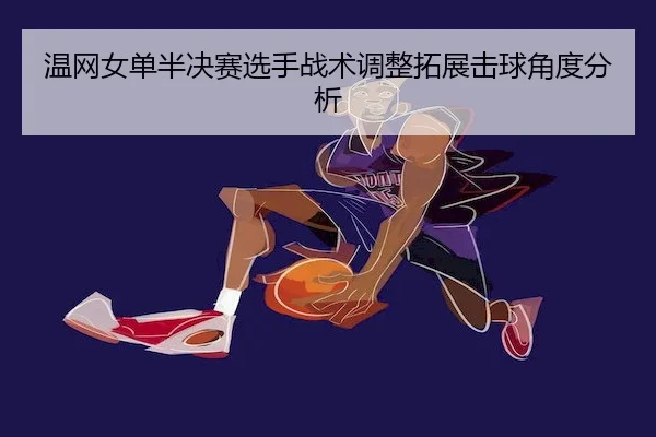 温网女单半决赛选手战术调整拓展击球角度分析（LEYU SPORTS）