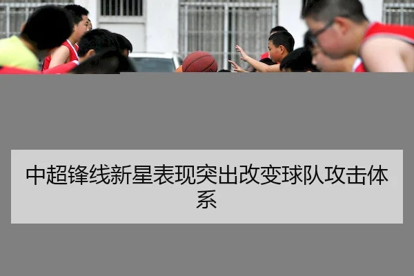 中超锋线新星表现突出改变球队攻击体系